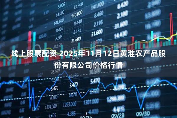 线上股票配资 2025年11月12日黄淮农产品股份有限公司价格行情