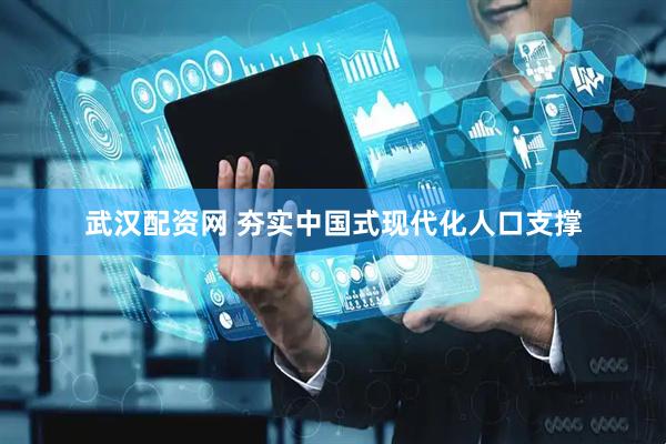 武汉配资网 夯实中国式现代化人口支撑