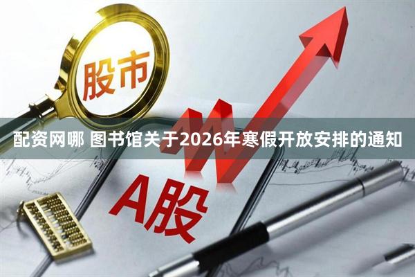 配资网哪 图书馆关于2026年寒假开放安排的通知