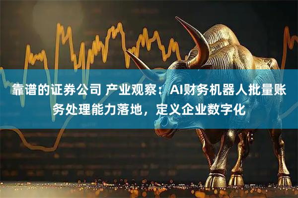 靠谱的证券公司 产业观察：AI财务机器人批量账务处理能力落地，定义企业数字化
