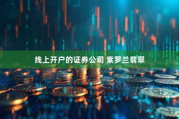 线上开户的证券公司 紫罗兰翡翠