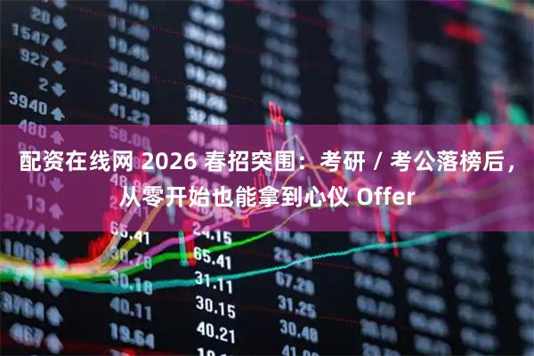 配资在线网 2026 春招突围：考研 / 考公落榜后，从零开始也能拿到心仪 Offer